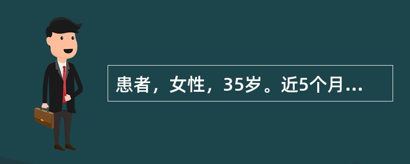 患者，女性，35岁。近5个月来自觉乏力，怕热多汗，并出现食欲增强，体重减轻，大便