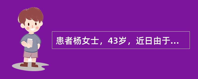 患者杨女士，43岁，近日由于宫颈癌，需接受广泛性子宫切除和盆腔淋巴清扫术。为该患