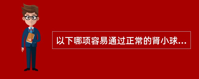 以下哪项容易通过正常的肾小球滤过屏障（）