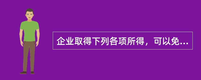 企业取得下列各项所得，可以免征企业所得税的有（）。