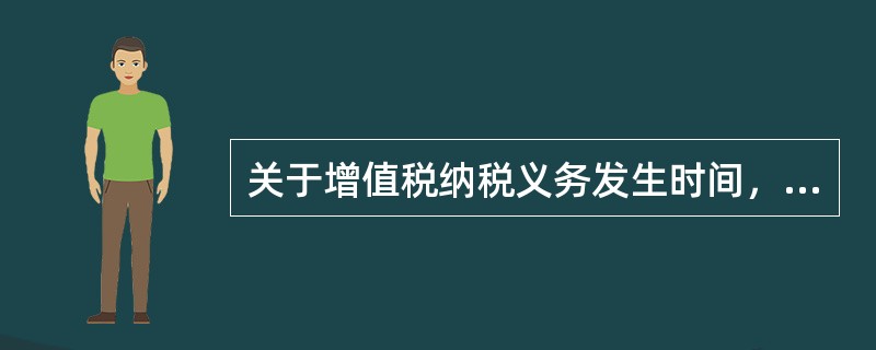 关于增值税纳税义务发生时间，下列说法错误的是（）。