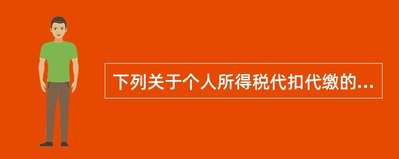 下列关于个人所得税代扣代缴的表述正确的有（）。