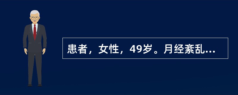 患者，女性，49岁。月经紊乱1年，月经周期3～4个月，经期延长，经量时多时少，且