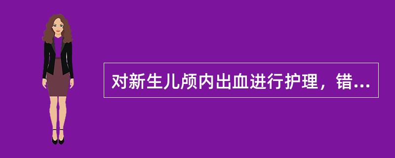 对新生儿颅内出血进行护理，错误的是（）
