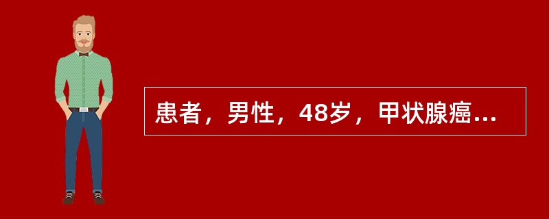 患者，男性，48岁，甲状腺癌行全切术后3月（术后病理：乳头状甲状腺癌），现感胸部