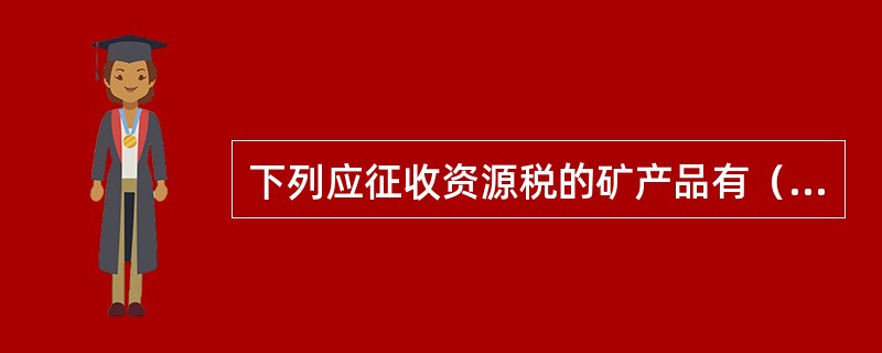 下列应征收资源税的矿产品有（）。