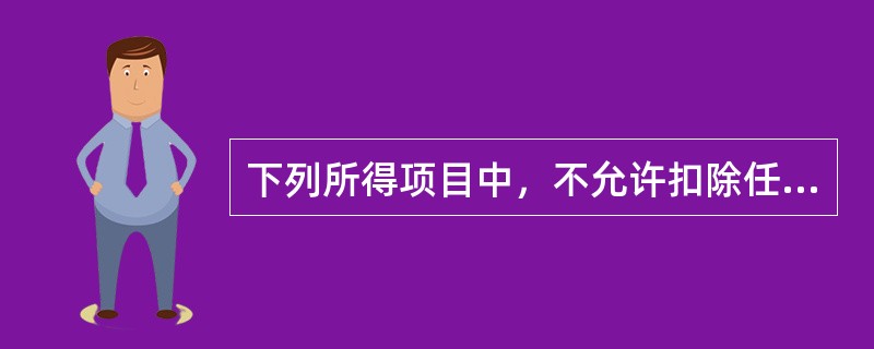 下列所得项目中，不允许扣除任何费用来计算缴纳个人所得税的有（）。