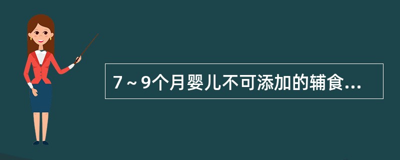 7～9个月婴儿不可添加的辅食是（）