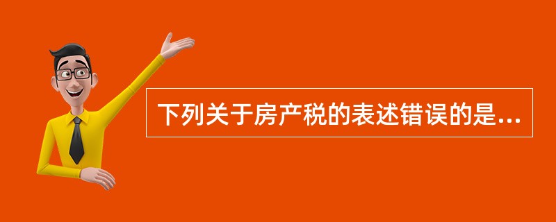 下列关于房产税的表述错误的是（）。