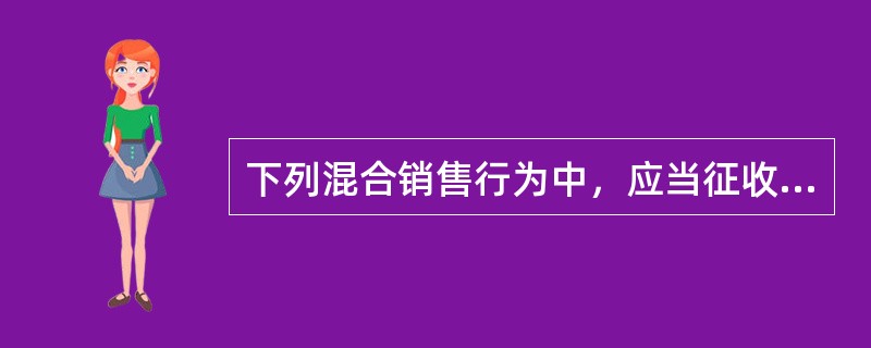 下列混合销售行为中，应当征收营业税的是（）。