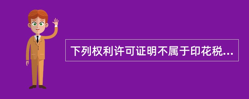 下列权利许可证明不属于印花税征税范围的是（）。