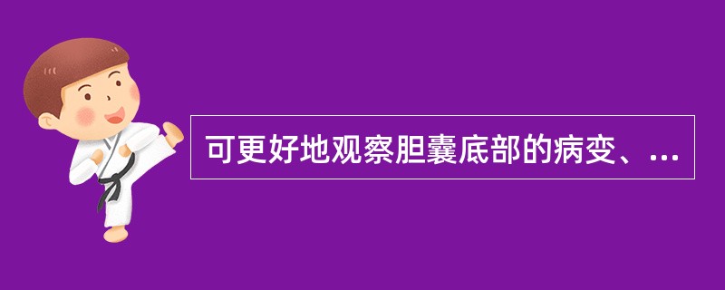 可更好地观察胆囊底部的病变、胆管内积气和胆囊积气的移动（）