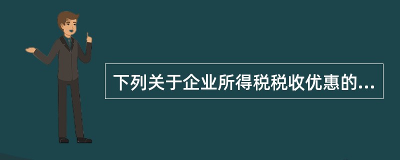 下列关于企业所得税税收优惠的表述正确的有（）。