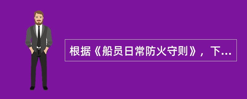 根据《船员日常防火守则》，下列哪些作法正确（）。Ⅰ．不私自使用移动式明火电炉；Ⅱ