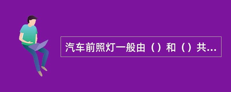 汽车前照灯一般由（）和（）共同控制的。