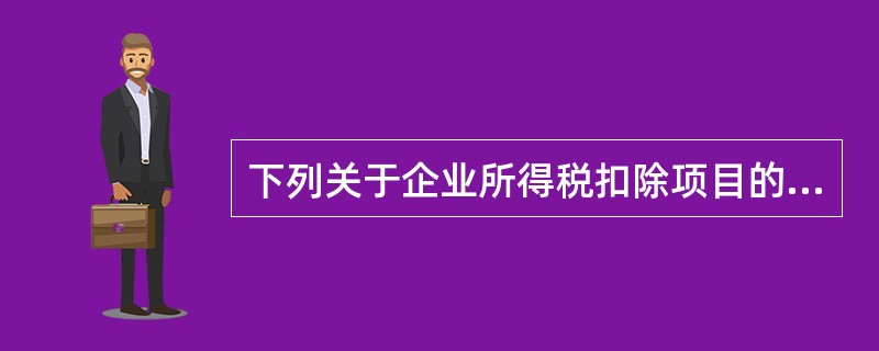 下列关于企业所得税扣除项目的表述，正确的有（）。