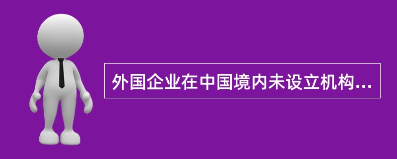 外国企业在中国境内未设立机构，而有取得来源于中国境内的特许权使用费，应交纳预提所