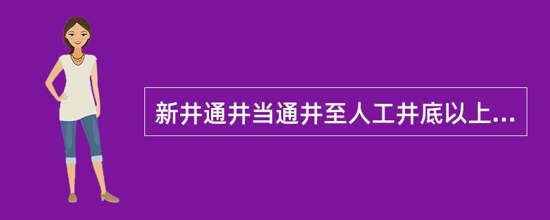 新井通井当通井至人工井底以上（）左右时，应减慢下放速度。