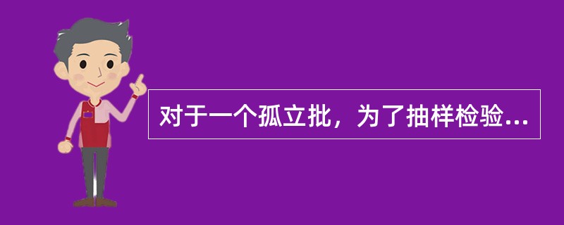 对于一个孤立批，为了抽样检验，必须限制在低接受概率的质量水平。它是在抽样检验中对