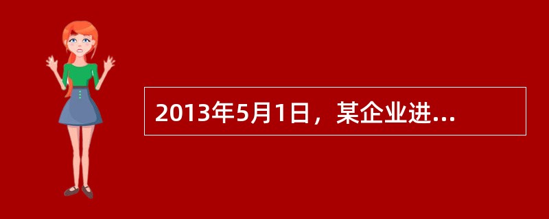 2013年5月1日，某企业进口一台设备，享受免征进口关税优惠，海关审核的完税价格