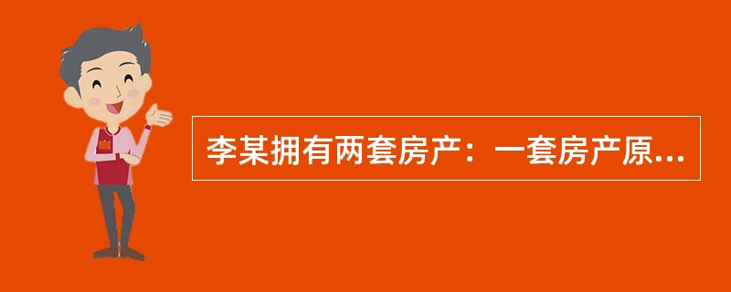 李某拥有两套房产：一套房产原值100万元自己居住；另一套房产原值70万元，于20