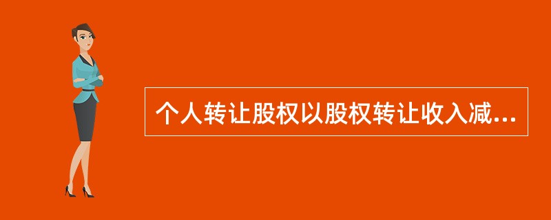 个人转让股权以股权转让收入减除股权原值和合理费用后的余额为应纳税所得额，按（）缴