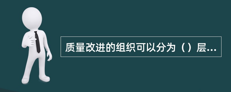 质量改进的组织可以分为（）层次。