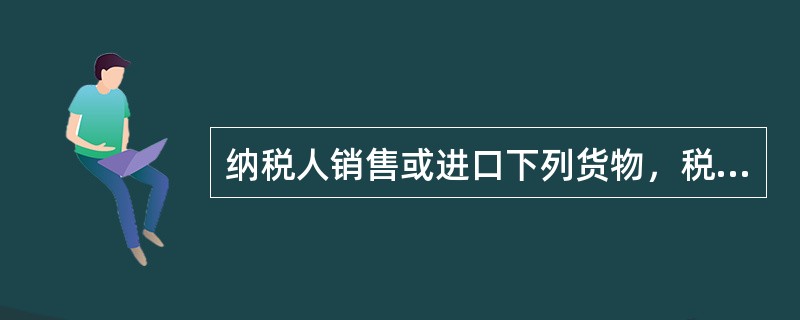 纳税人销售或进口下列货物，税率为13%的有（）。