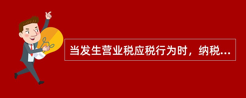 当发生营业税应税行为时，纳税人应当向应税劳务发生地、土地或者不动产所在地的主管税