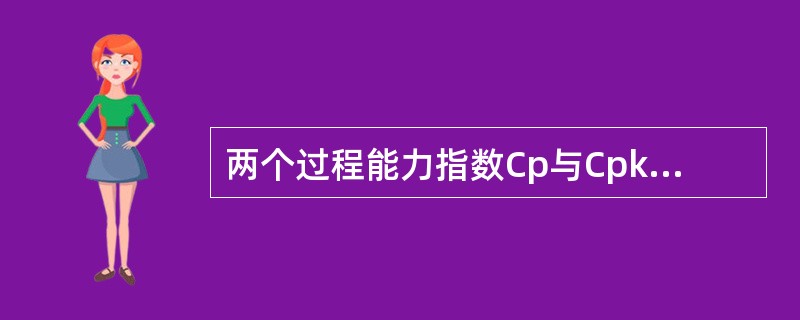 两个过程能力指数Cp与Cpk间的关系是（）