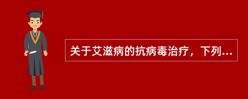 关于艾滋病的抗病毒治疗，下列哪项是错误的（）