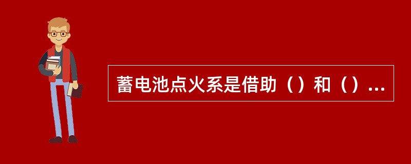 蓄电池点火系是借助（）和（）将低压电变为高压电的。