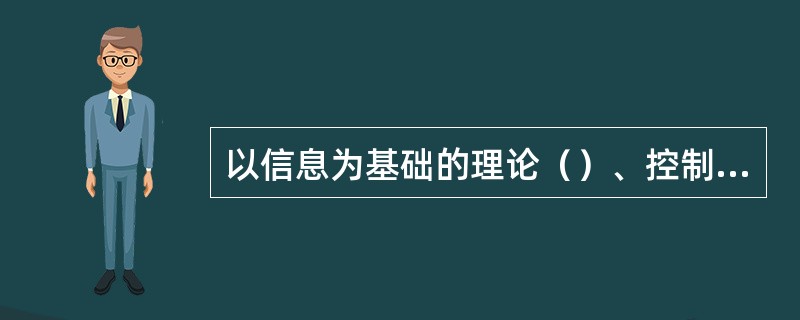 以信息为基础的理论（）、控制论。