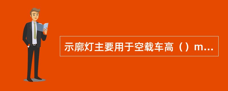 示廓灯主要用于空载车高（）m以上的客车和厢式货车，前后各两只。