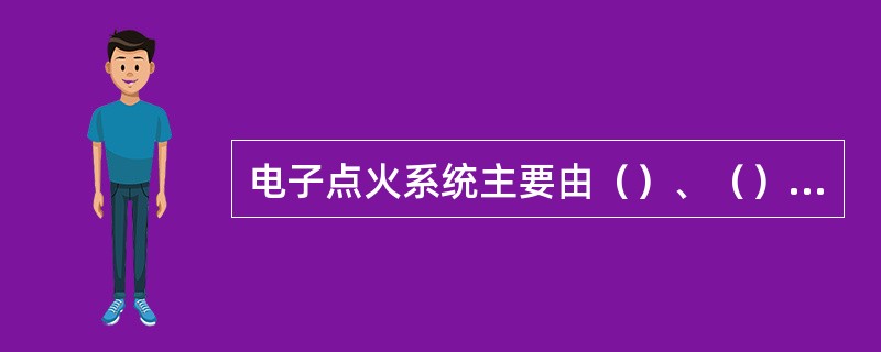 电子点火系统主要由（）、（）、（）等组成。