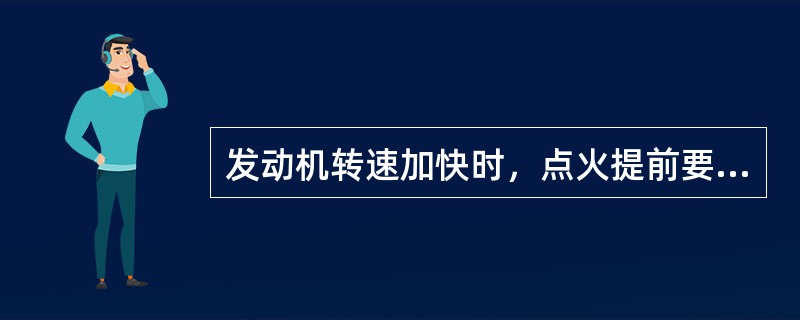 发动机转速加快时，点火提前要增大。