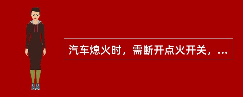 汽车熄火时，需断开点火开关，即是切断（）的低压电流。