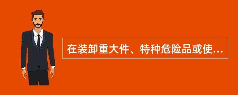 在装卸重大件、特种危险品或使用重吊之前，（）应通知（）派人检查起货机