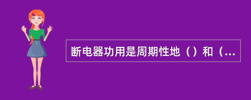 断电器功用是周期性地（）和（）初级电路，使初级电流发生变化，以便在点火线圈中（）