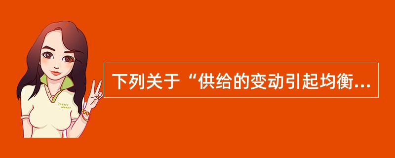 下列关于“供给的变动引起均衡价格和均衡数量变动”的说法中正确的是( )