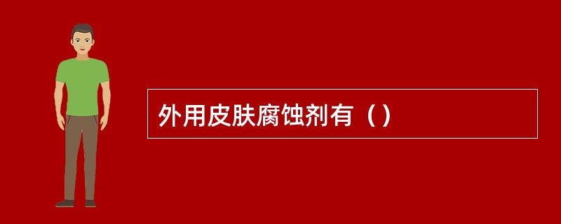 外用皮肤腐蚀剂有（）