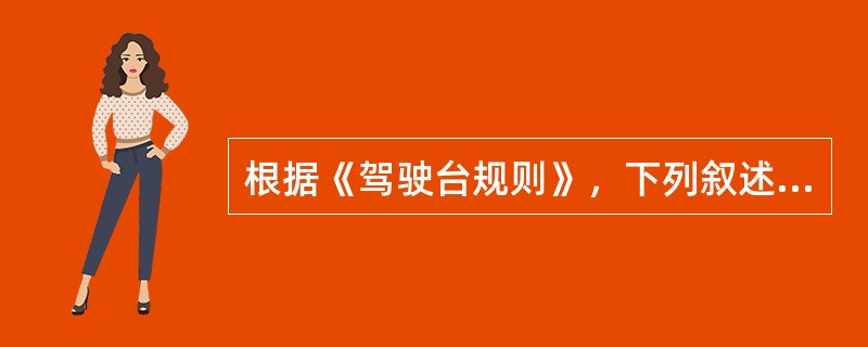 根据《驾驶台规则》，下列叙述哪项有误（）。