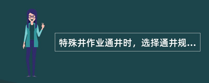 特殊井作业通井时，选择通井规应（）下井工具的最大直径和长度。