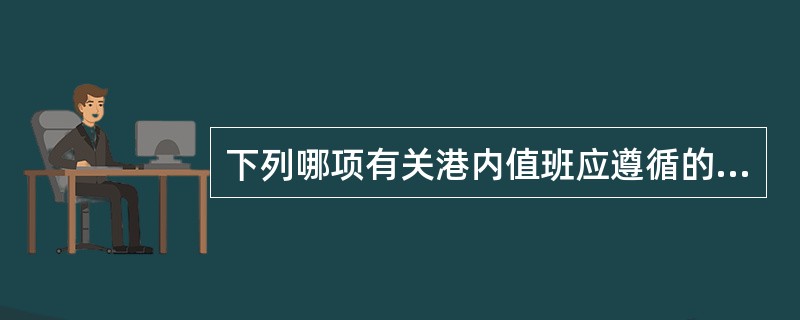 下列哪项有关港内值班应遵循的原则不符合我国《海船船员值班规则》的规定（）。