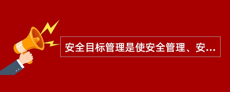 安全目标管理是使安全管理、安全状况程序化。