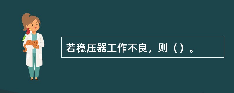 若稳压器工作不良，则（）。