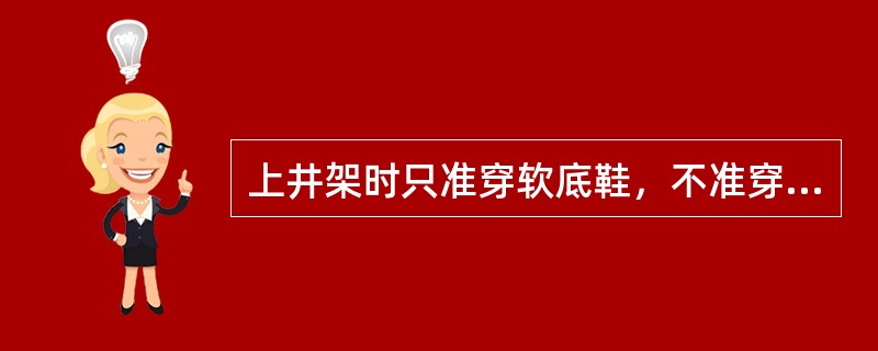 上井架时只准穿软底鞋，不准穿硬底鞋。