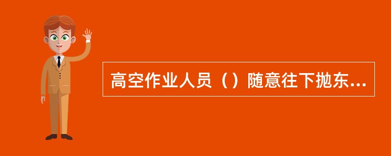 高空作业人员（）随意往下抛东西。