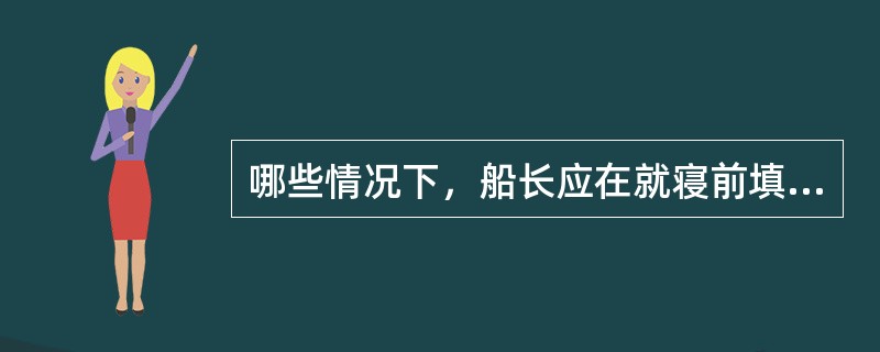 哪些情况下，船长应在就寝前填写夜航命令簿。（）Ⅰ．夜间航行；Ⅱ．夜间锚泊；Ⅲ．大