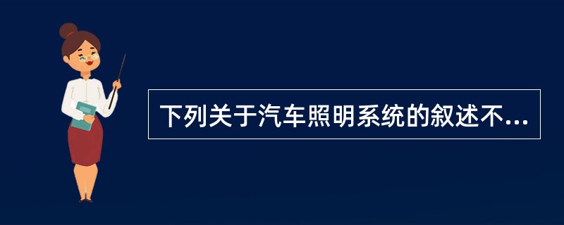 下列关于汽车照明系统的叙述不正确的是（）